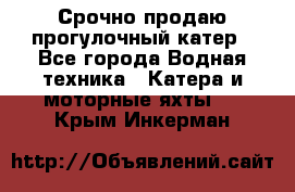 Срочно продаю прогулочный катер - Все города Водная техника » Катера и моторные яхты   . Крым,Инкерман